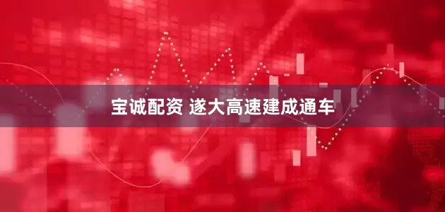 宝诚配资 遂大高速建成通车