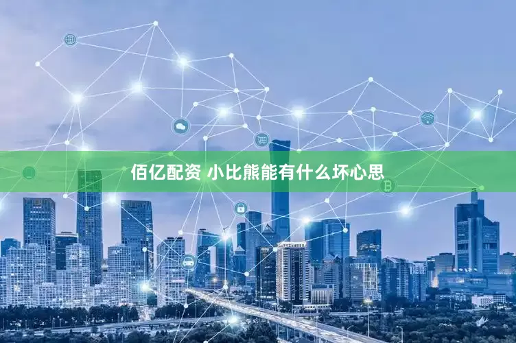 佰亿配资 小比熊能有什么坏心思