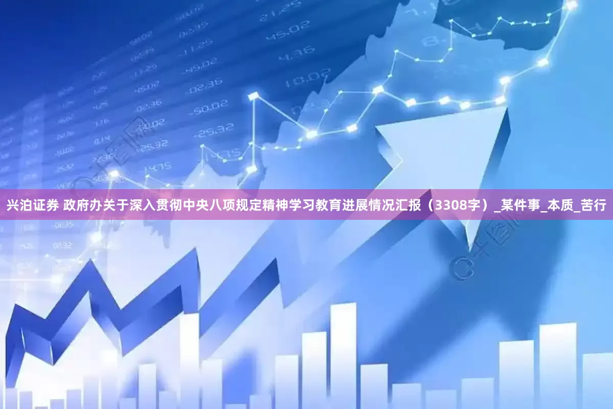 兴泊证券 政府办关于深入贯彻中央八项规定精神学习教育进展情况汇报（3308字）_某件事_本质_苦行