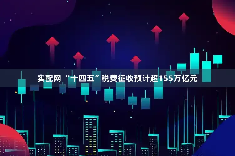 实配网 “十四五”税费征收预计超155万亿元