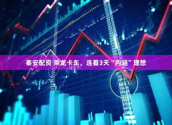 秦安配资 乘龙卡车，连着3天“内涵”理想