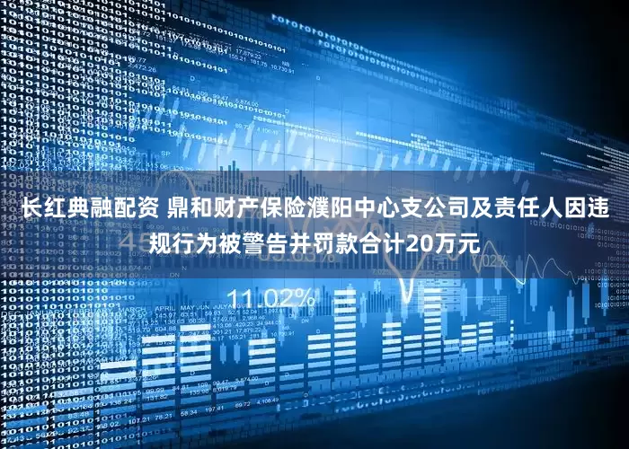 长红典融配资 鼎和财产保险濮阳中心支公司及责任人因违规行为被警告并罚款合计20万元