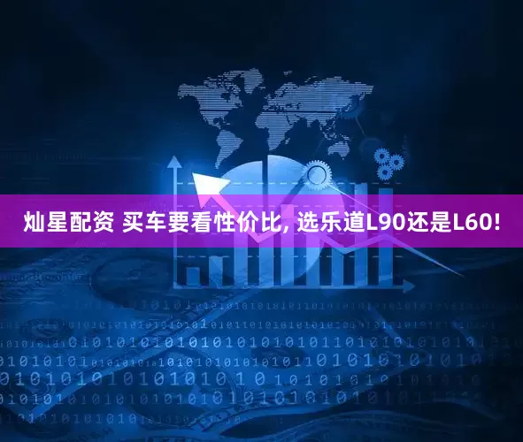 灿星配资 买车要看性价比, 选乐道L90还是L60!