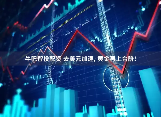 牛吧智投配资 去美元加速, 黄金再上台阶!