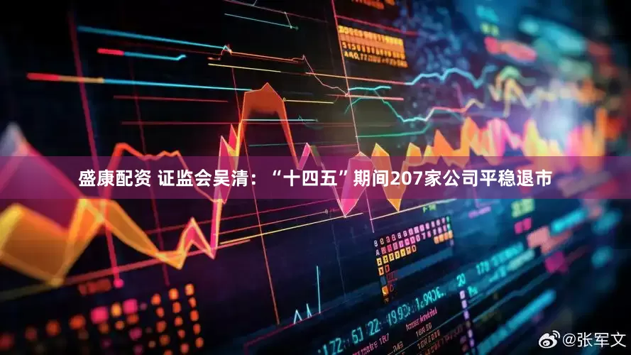 盛康配资 证监会吴清：“十四五”期间207家公司平稳退市