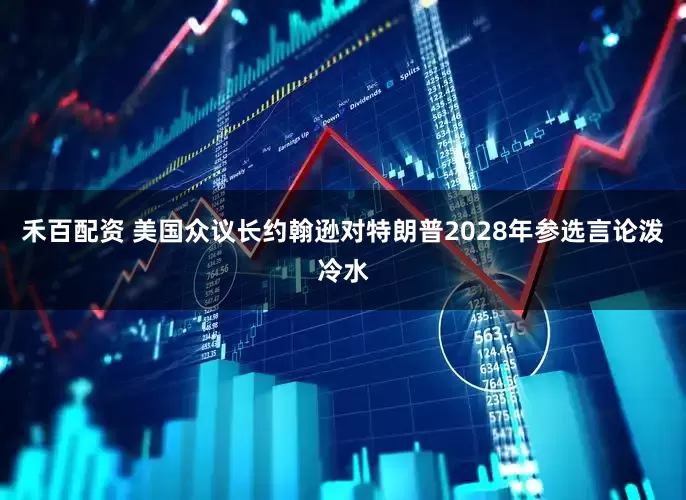 禾百配资 美国众议长约翰逊对特朗普2028年参选言论泼冷水
