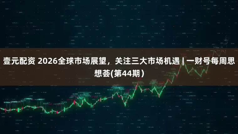 壹元配资 2026全球市场展望，关注三大市场机遇 | 一财号每周思想荟(第44期）